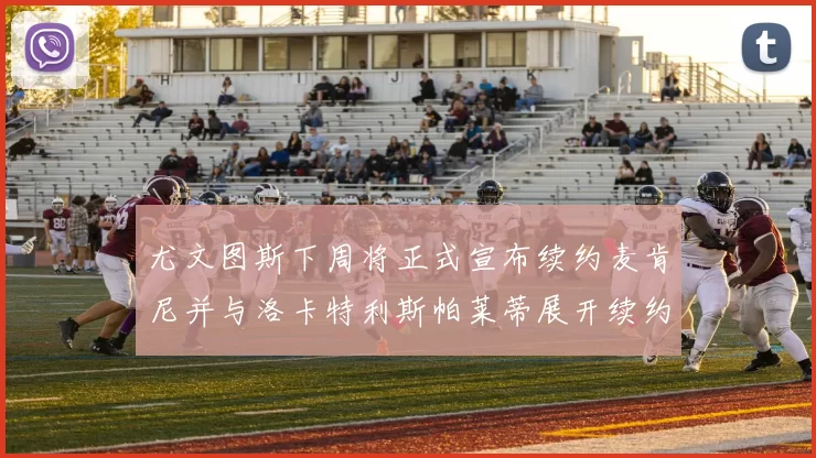尤文图斯下周将正式宣布续约麦肯尼并与洛卡特利斯帕莱蒂展开续约谈判