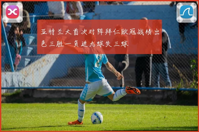 亚特兰大首次对阵拜仁欧冠战绩出色三胜一负进九球失三球