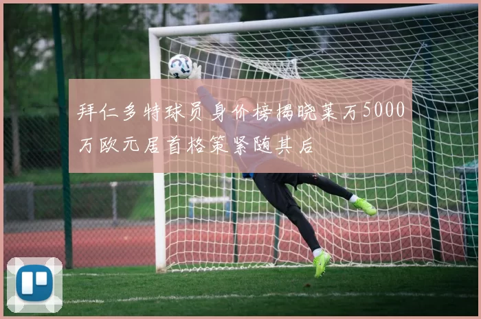 拜仁多特球员身价榜揭晓莱万5000万欧元居首格策紧随其后