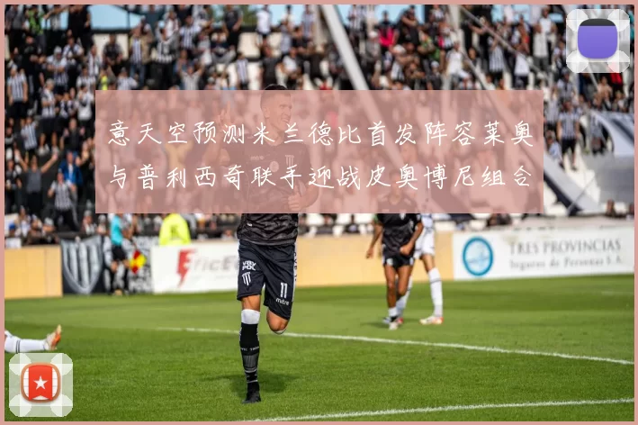 意天空预测米兰德比首发阵容莱奥与普利西奇联手迎战皮奥博尼组合