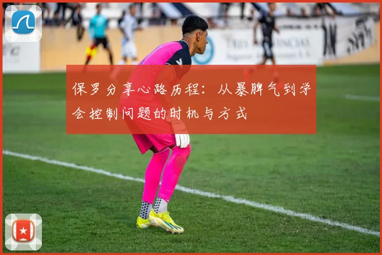 保罗分享心路历程：从暴脾气到学会控制问题的时机与方式