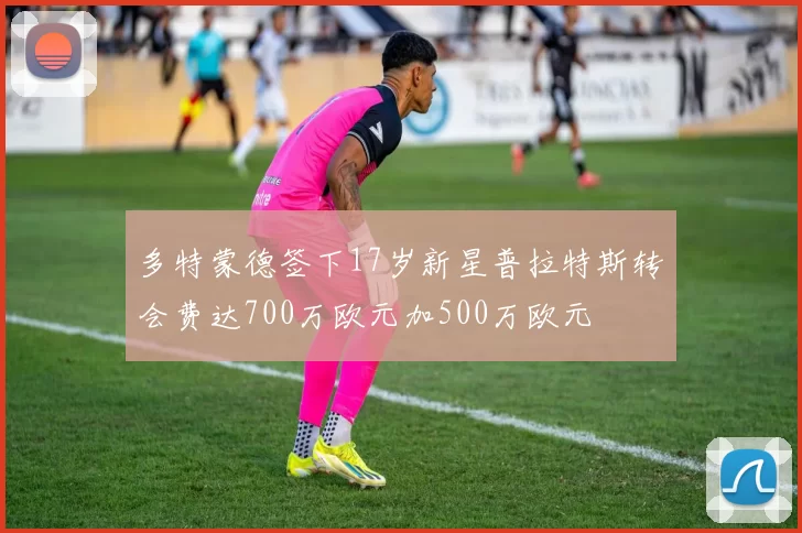 多特蒙德签下17岁新星普拉特斯转会费达700万欧元加500万欧元