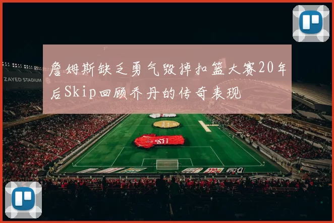 詹姆斯缺乏勇气毁掉扣篮大赛20年后Skip回顾乔丹的传奇表现