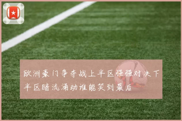 欧洲豪门争夺战上半区强强对决下半区暗流涌动谁能笑到最后