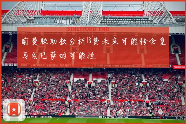 前曼联助教分析B费未来可能转会皇马或巴萨的可能性
