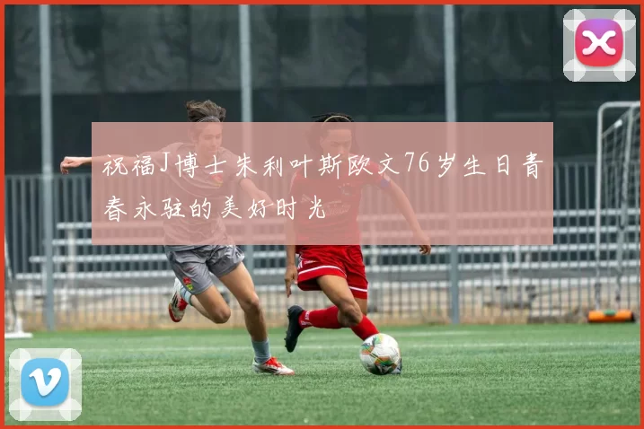 祝福J博士朱利叶斯欧文76岁生日青春永驻的美好时光